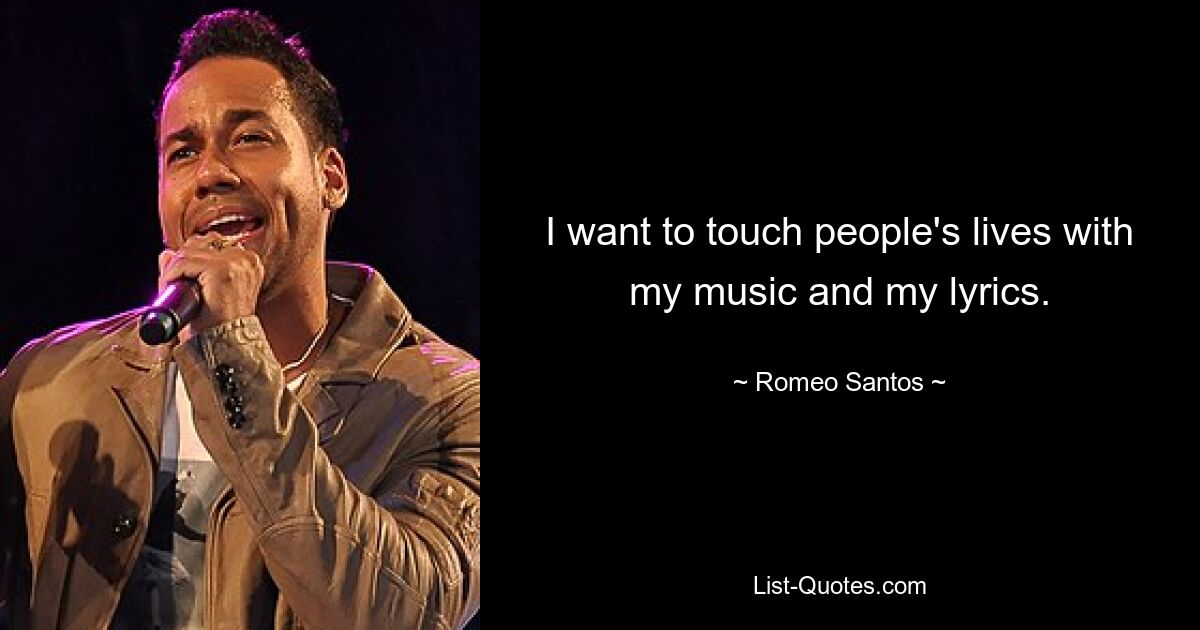 I want to touch people's lives with my music and my lyrics. — © Romeo Santos