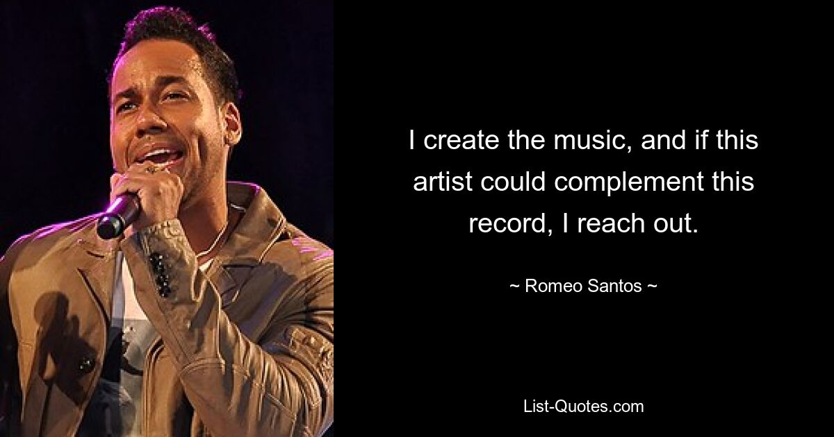 I create the music, and if this artist could complement this record, I reach out. — © Romeo Santos