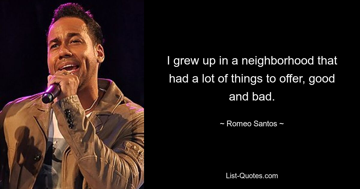 I grew up in a neighborhood that had a lot of things to offer, good and bad. — © Romeo Santos