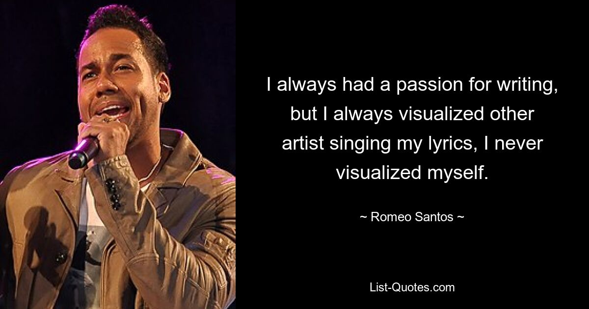 I always had a passion for writing, but I always visualized other artist singing my lyrics, I never visualized myself. — © Romeo Santos