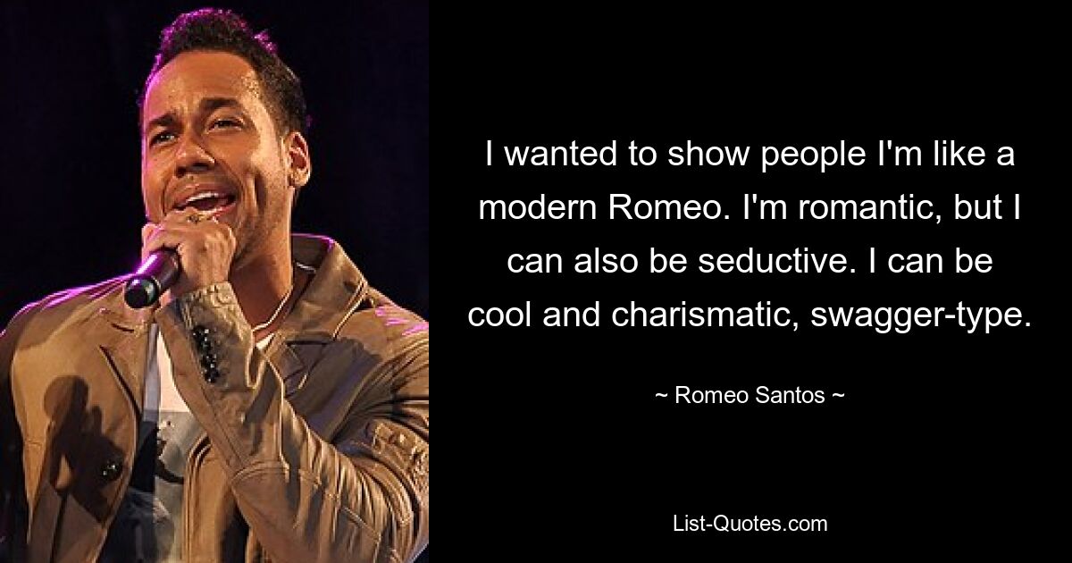 I wanted to show people I'm like a modern Romeo. I'm romantic, but I can also be seductive. I can be cool and charismatic, swagger-type. — © Romeo Santos