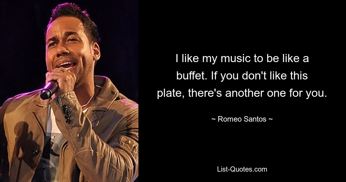 I like my music to be like a buffet. If you don't like this plate, there's another one for you. — © Romeo Santos