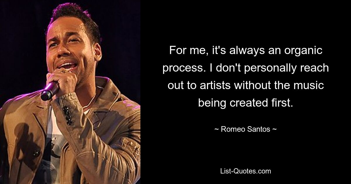 For me, it's always an organic process. I don't personally reach out to artists without the music being created first. — © Romeo Santos