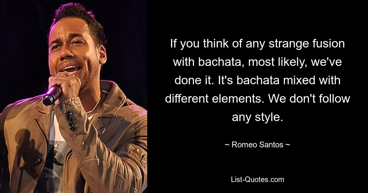 If you think of any strange fusion with bachata, most likely, we've done it. It's bachata mixed with different elements. We don't follow any style. — © Romeo Santos