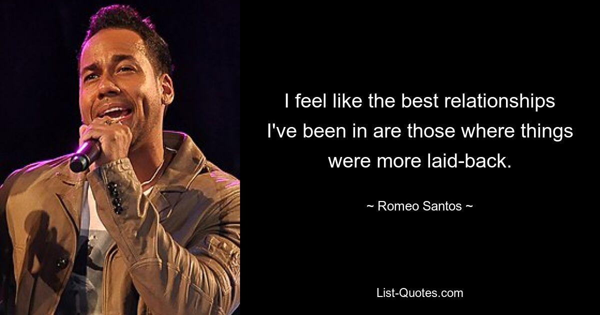 I feel like the best relationships I've been in are those where things were more laid-back. — © Romeo Santos