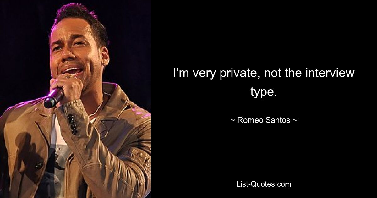 I'm very private, not the interview type. — © Romeo Santos