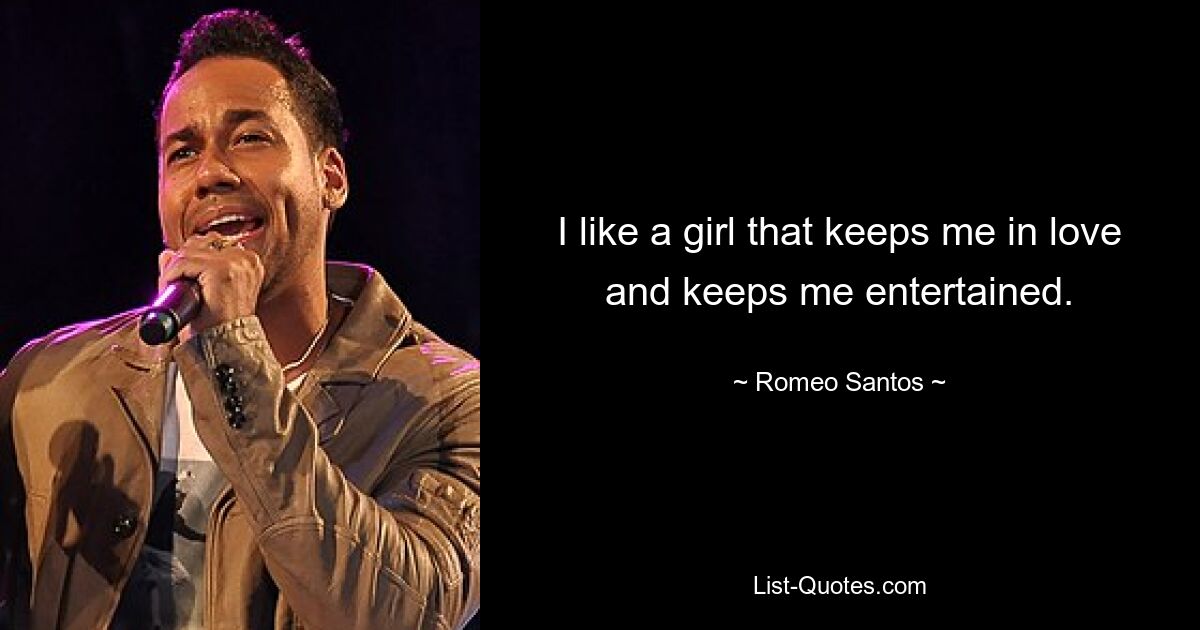 I like a girl that keeps me in love and keeps me entertained. — © Romeo Santos