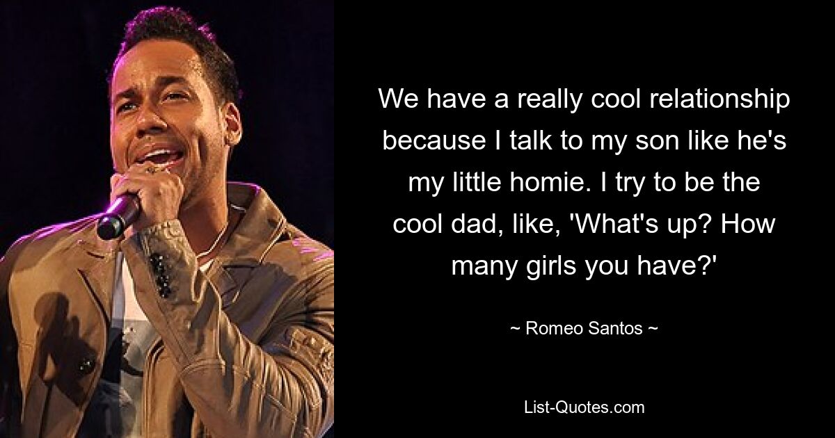 We have a really cool relationship because I talk to my son like he's my little homie. I try to be the cool dad, like, 'What's up? How many girls you have?' — © Romeo Santos