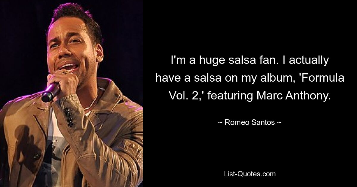 I'm a huge salsa fan. I actually have a salsa on my album, 'Formula Vol. 2,' featuring Marc Anthony. — © Romeo Santos