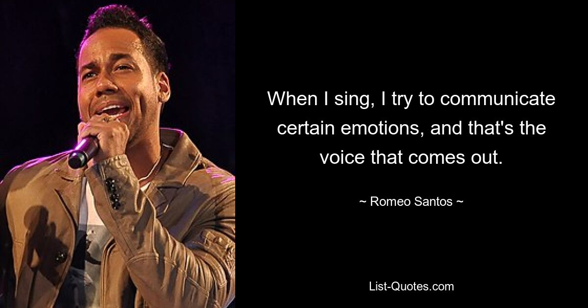 When I sing, I try to communicate certain emotions, and that's the voice that comes out. — © Romeo Santos