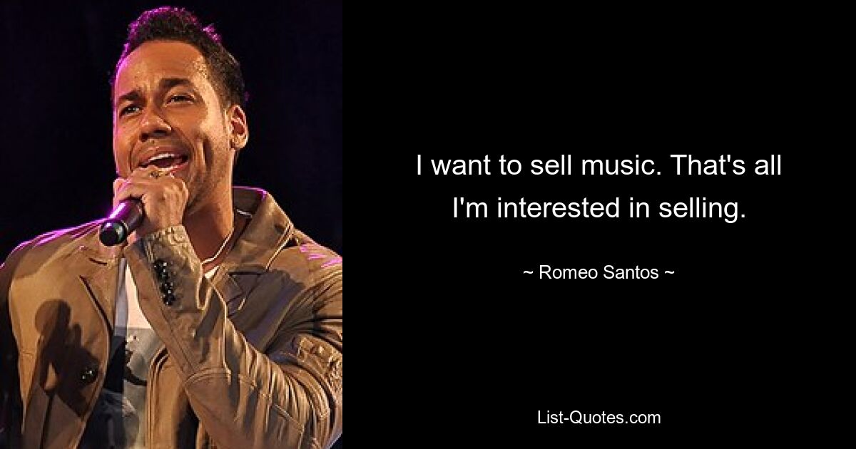 I want to sell music. That's all I'm interested in selling. — © Romeo Santos