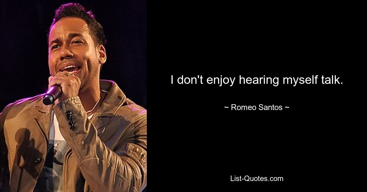 I don't enjoy hearing myself talk. — © Romeo Santos