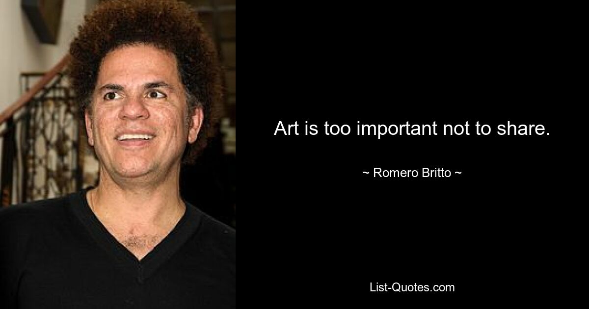 Art is too important not to share. — © Romero Britto