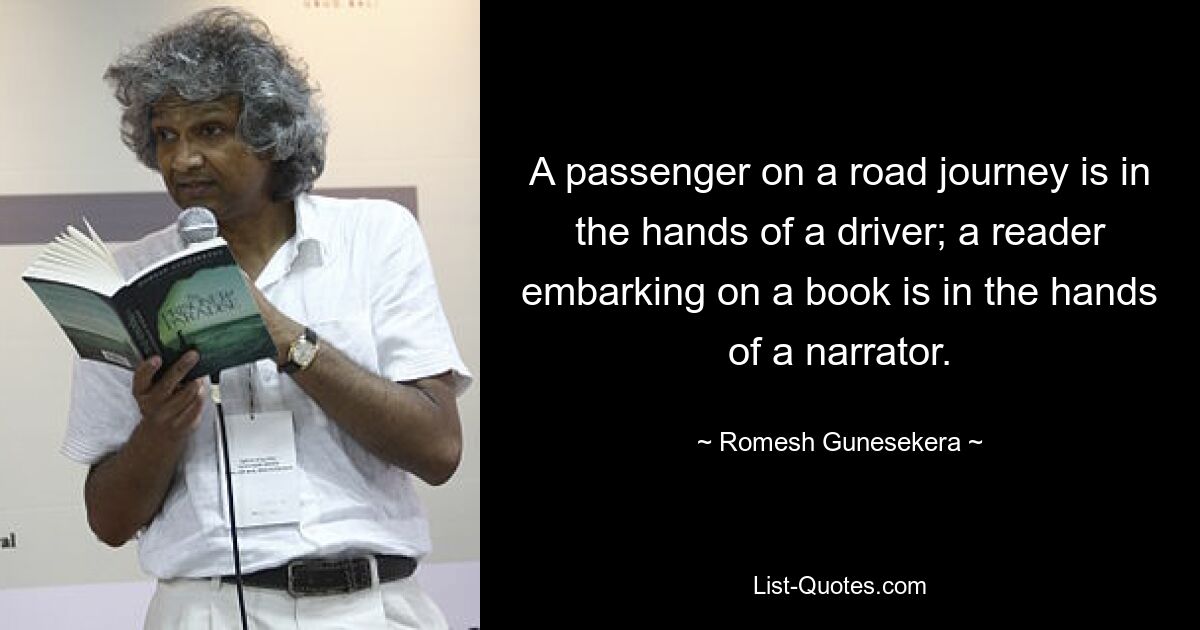 A passenger on a road journey is in the hands of a driver; a reader embarking on a book is in the hands of a narrator. — © Romesh Gunesekera