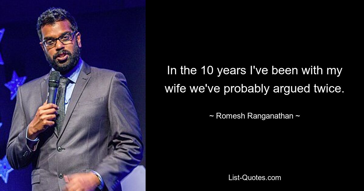 In the 10 years I've been with my wife we've probably argued twice. — © Romesh Ranganathan