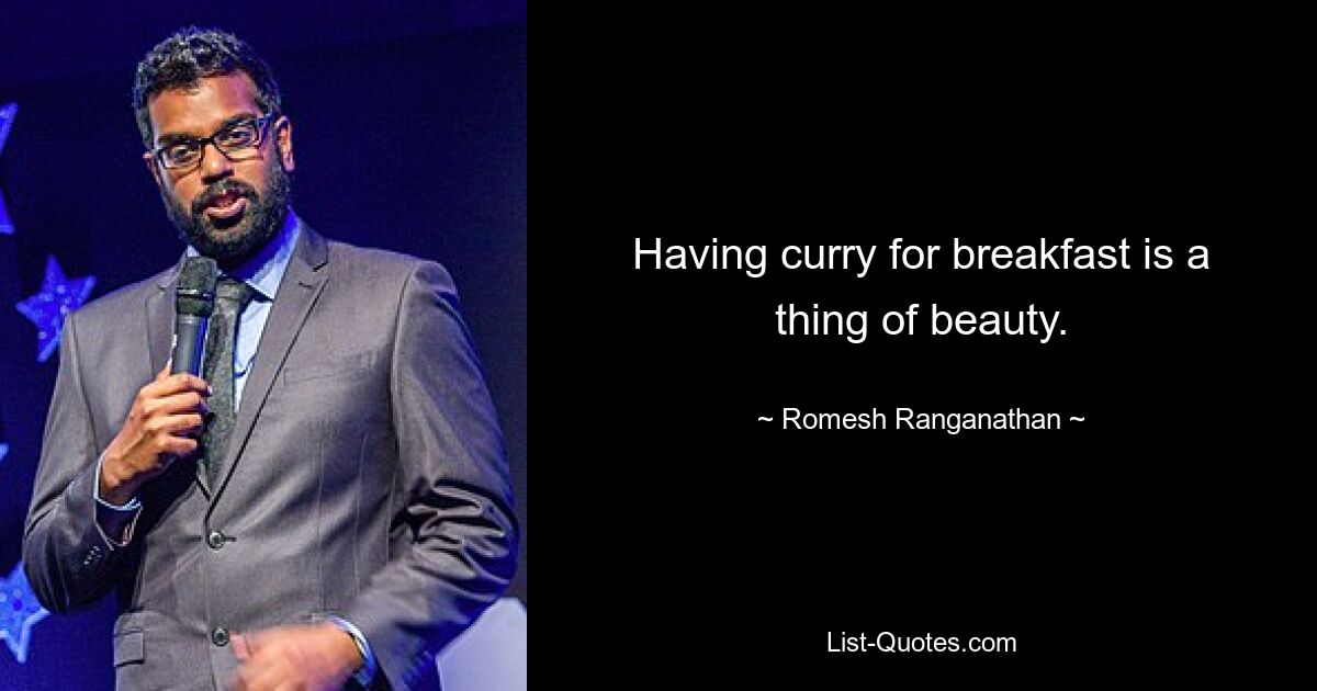 Having curry for breakfast is a thing of beauty. — © Romesh Ranganathan