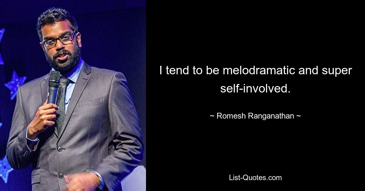 I tend to be melodramatic and super self-involved. — © Romesh Ranganathan