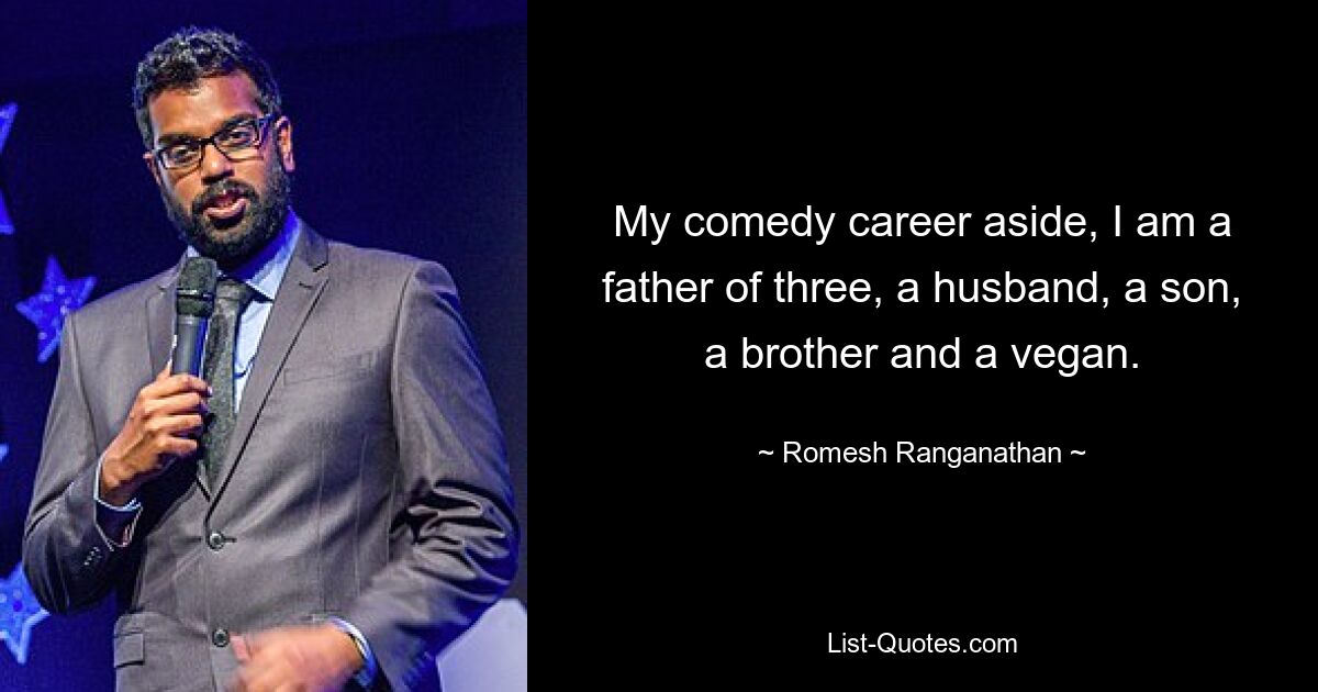 Abgesehen von meiner Comedy-Karriere bin ich Vater von drei Kindern, Ehemann, Sohn, Bruder und Veganer. — © Romesh Ranganathan