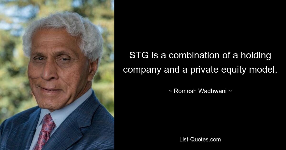 STG is a combination of a holding company and a private equity model. — © Romesh Wadhwani