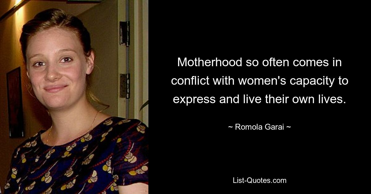 Motherhood so often comes in conflict with women's capacity to express and live their own lives. — © Romola Garai