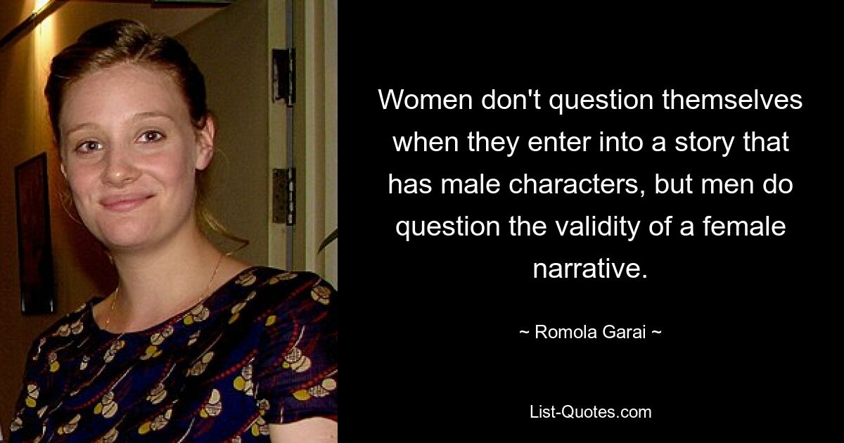 Women don't question themselves when they enter into a story that has male characters, but men do question the validity of a female narrative. — © Romola Garai