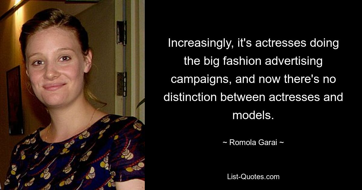 Increasingly, it's actresses doing the big fashion advertising campaigns, and now there's no distinction between actresses and models. — © Romola Garai