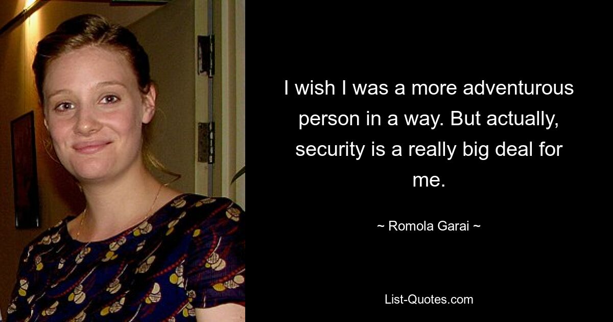 I wish I was a more adventurous person in a way. But actually, security is a really big deal for me. — © Romola Garai