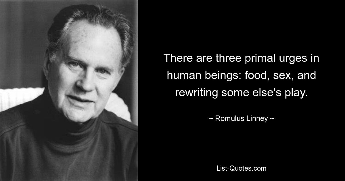 There are three primal urges in human beings: food, sex, and rewriting some else's play. — © Romulus Linney