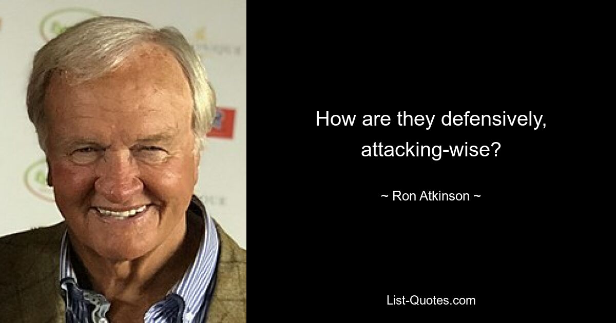 How are they defensively, attacking-wise? — © Ron Atkinson