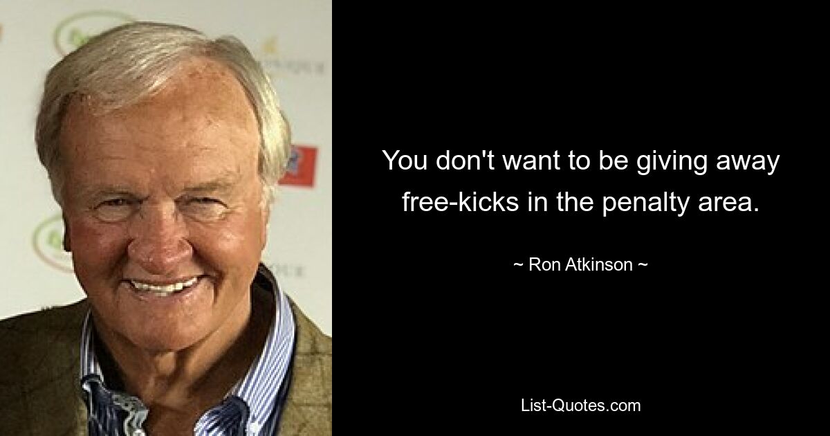 You don't want to be giving away free-kicks in the penalty area. — © Ron Atkinson