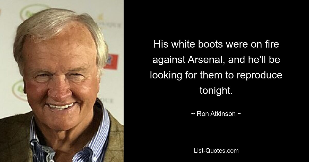 His white boots were on fire against Arsenal, and he'll be looking for them to reproduce tonight. — © Ron Atkinson