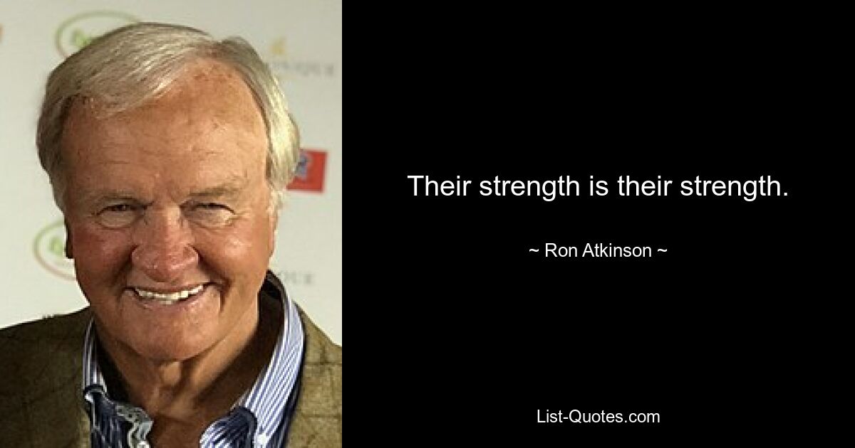 Their strength is their strength. — © Ron Atkinson