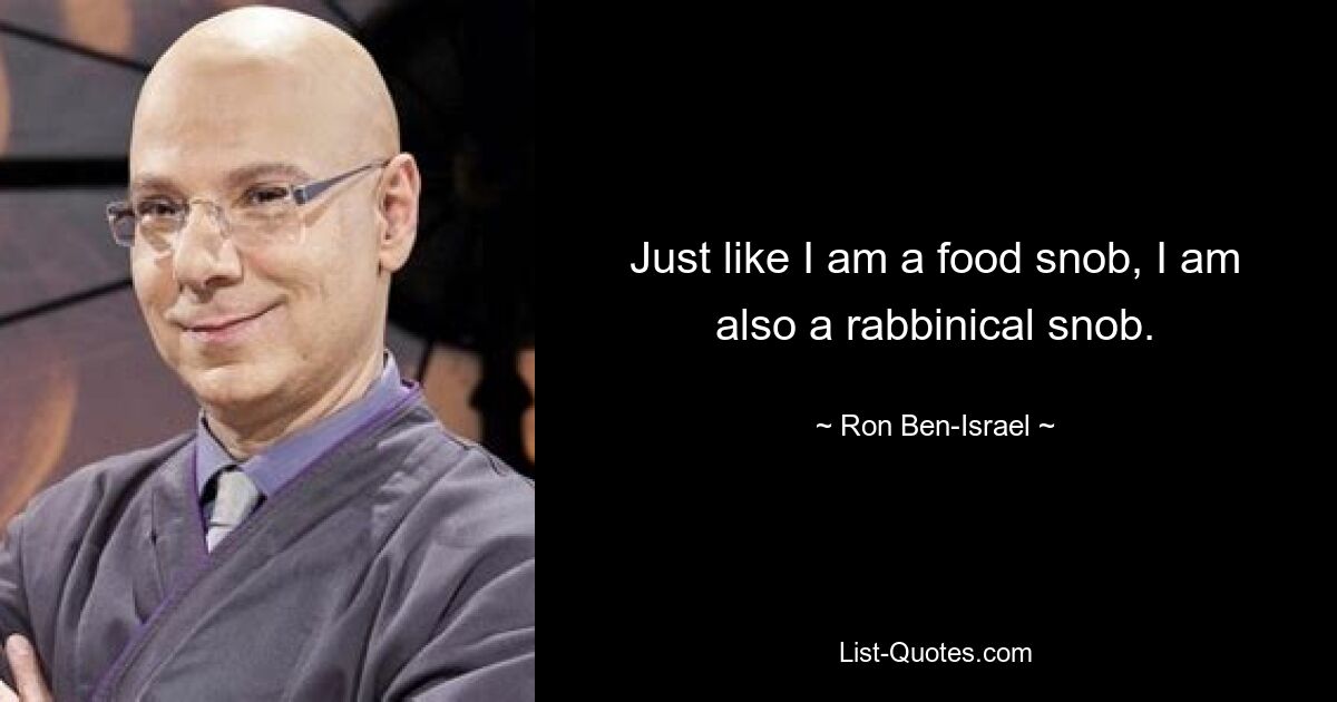 So wie ich ein Essensnob bin, bin ich auch ein Rabbiner-Snob. — © Ron Ben-Israel