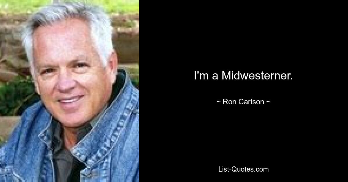 I'm a Midwesterner. — © Ron Carlson