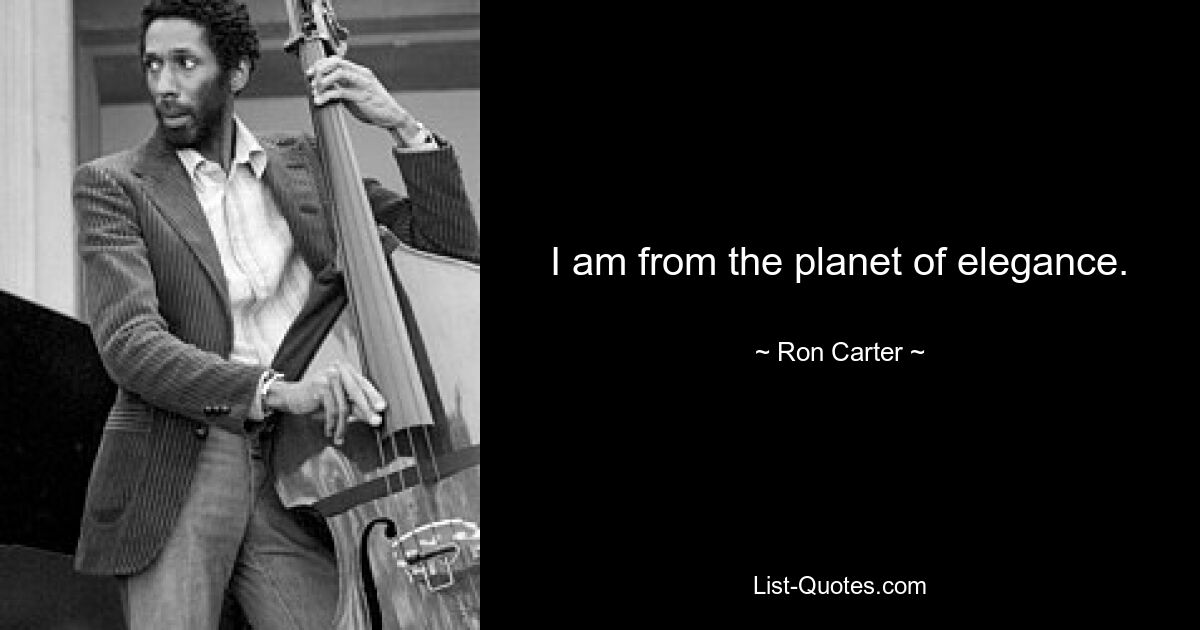 I am from the planet of elegance. — © Ron Carter