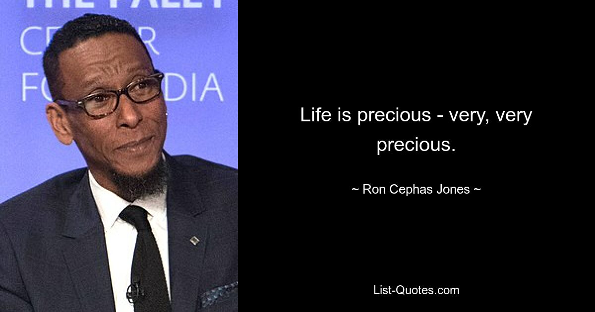 Life is precious - very, very precious. — © Ron Cephas Jones