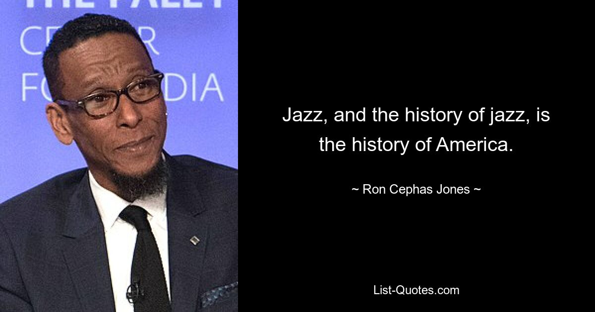 Jazz, and the history of jazz, is the history of America. — © Ron Cephas Jones