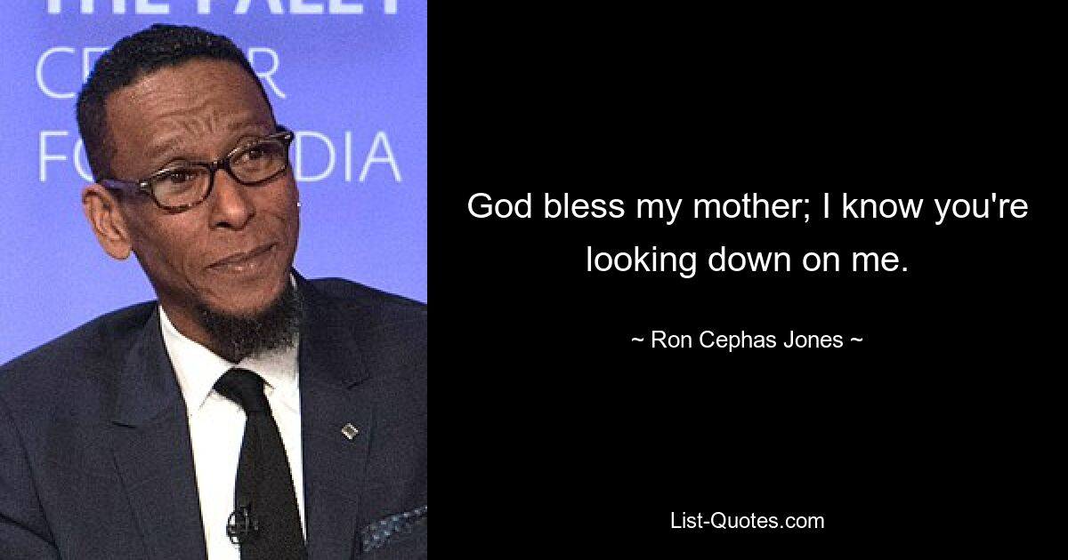 God bless my mother; I know you're looking down on me. — © Ron Cephas Jones