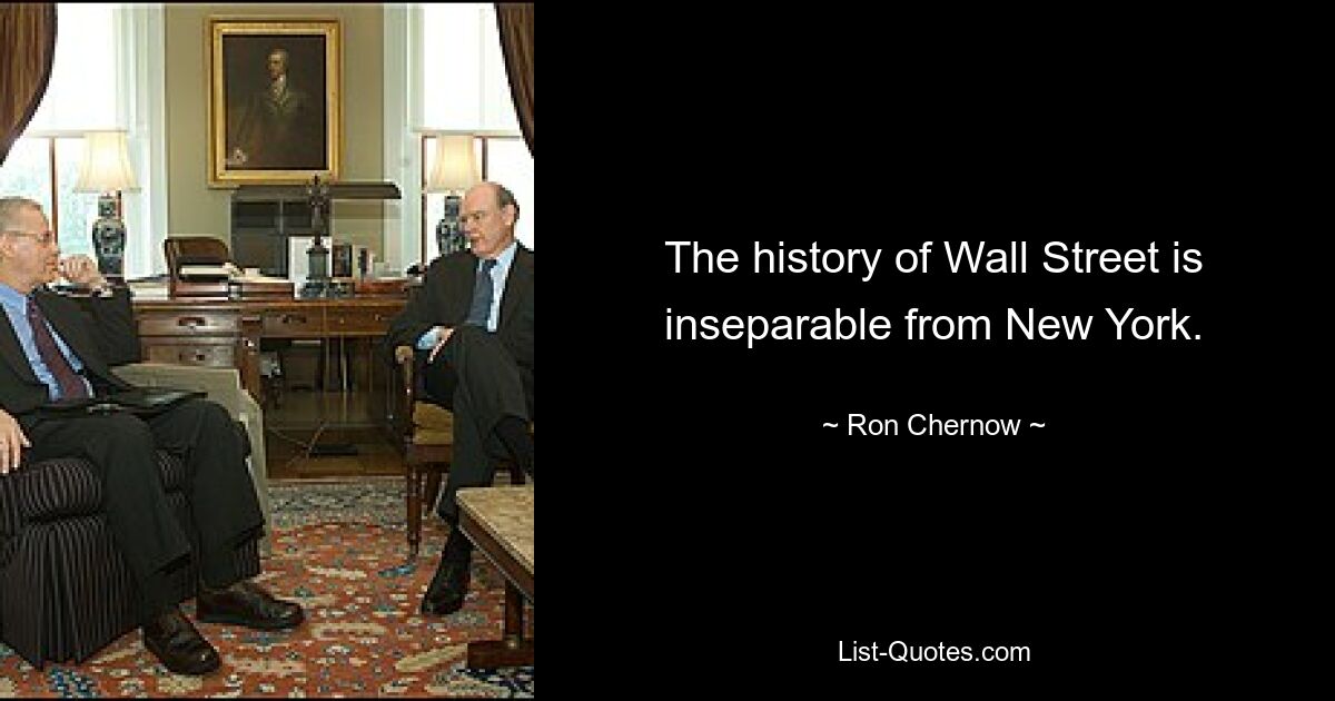 The history of Wall Street is inseparable from New York. — © Ron Chernow