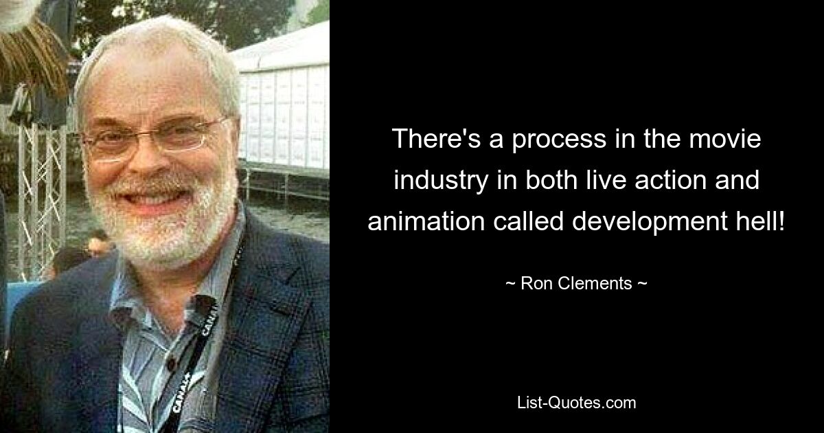 There's a process in the movie industry in both live action and animation called development hell! — © Ron Clements