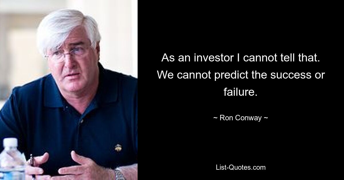 As an investor I cannot tell that. We cannot predict the success or failure. — © Ron Conway