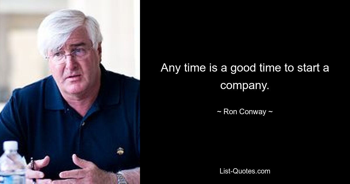 Any time is a good time to start a company. — © Ron Conway