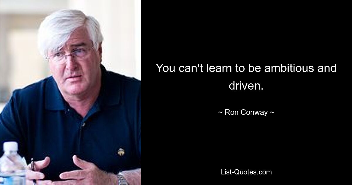 You can't learn to be ambitious and driven. — © Ron Conway