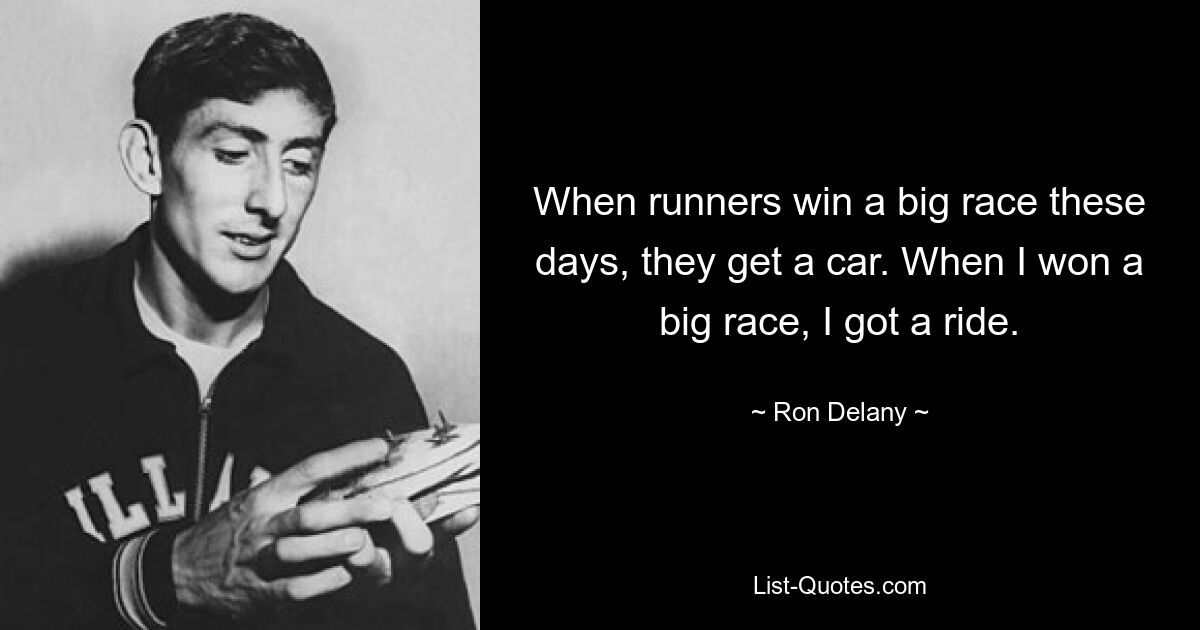 When runners win a big race these days, they get a car. When I won a big race, I got a ride. — © Ron Delany