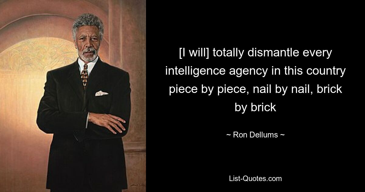 [I will] totally dismantle every intelligence agency in this country piece by piece, nail by nail, brick by brick — © Ron Dellums