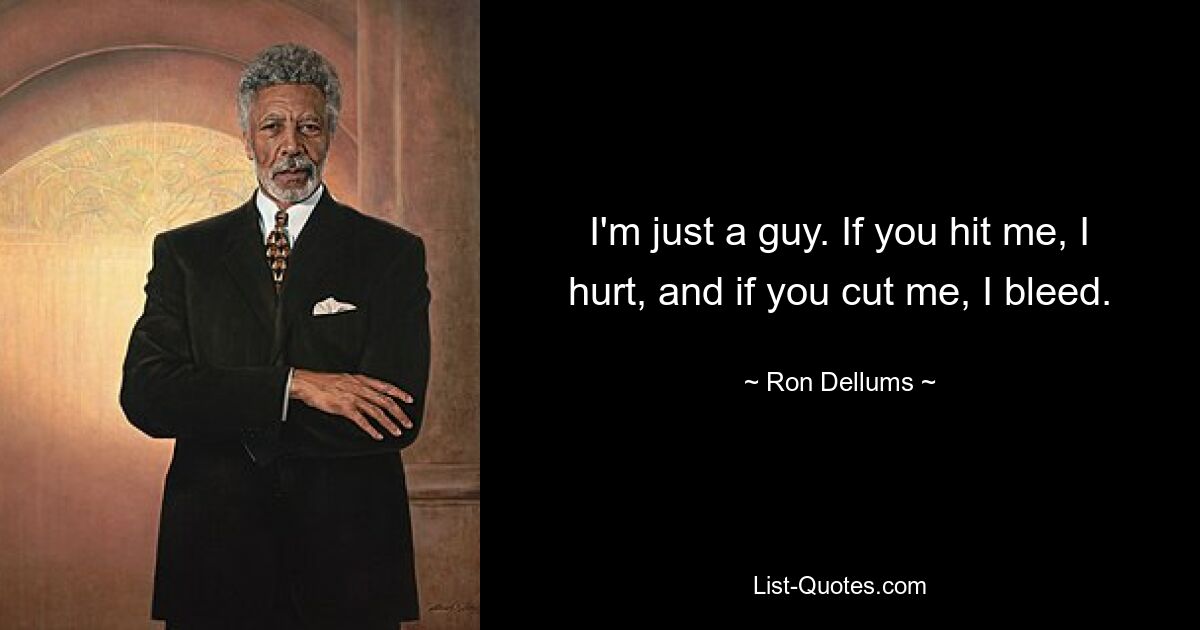 I'm just a guy. If you hit me, I hurt, and if you cut me, I bleed. — © Ron Dellums