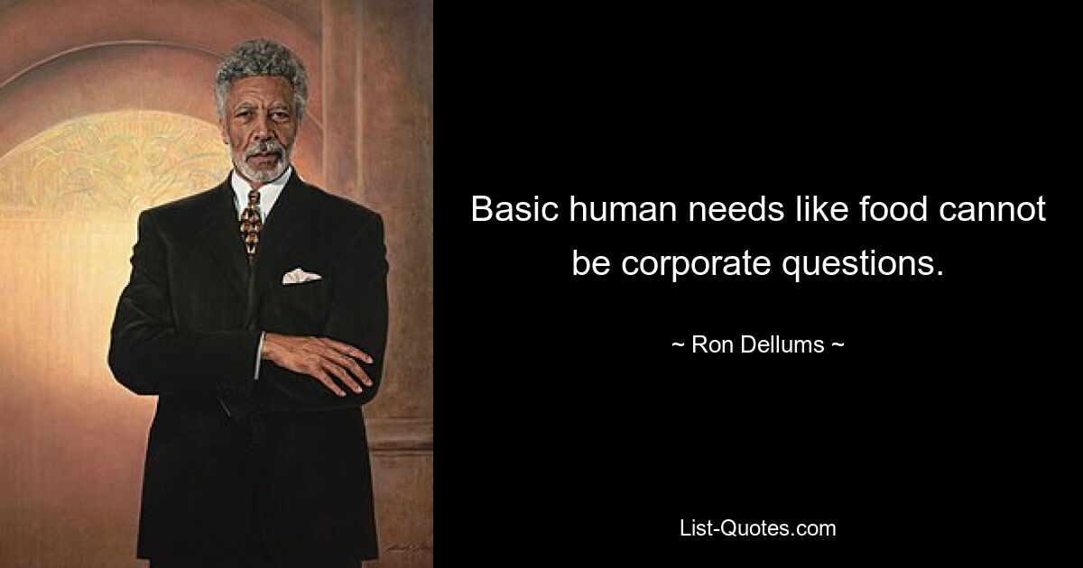 Basic human needs like food cannot be corporate questions. — © Ron Dellums