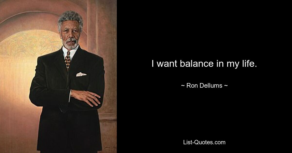 I want balance in my life. — © Ron Dellums