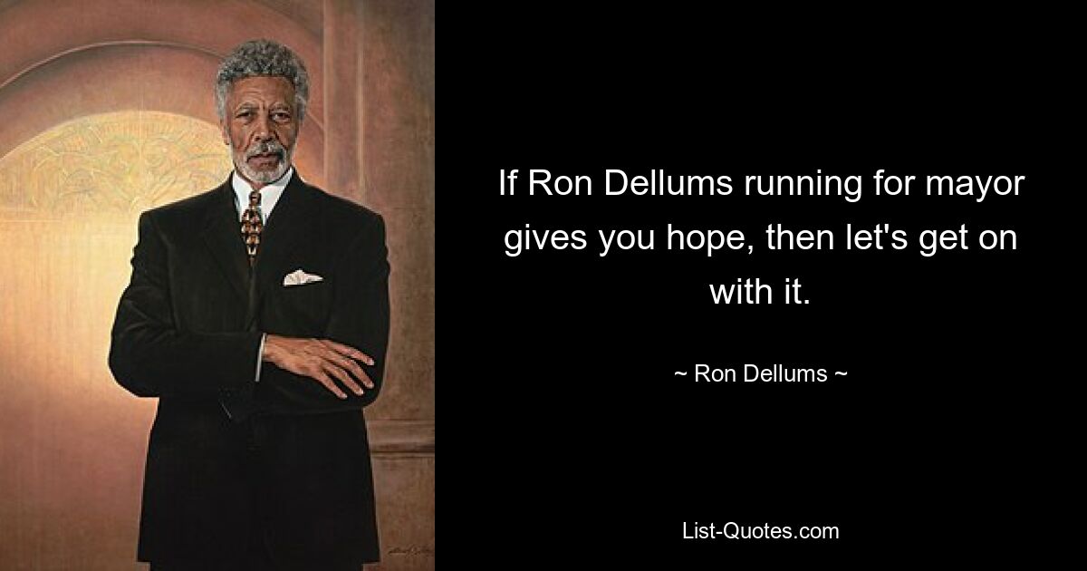 If Ron Dellums running for mayor gives you hope, then let's get on with it. — © Ron Dellums