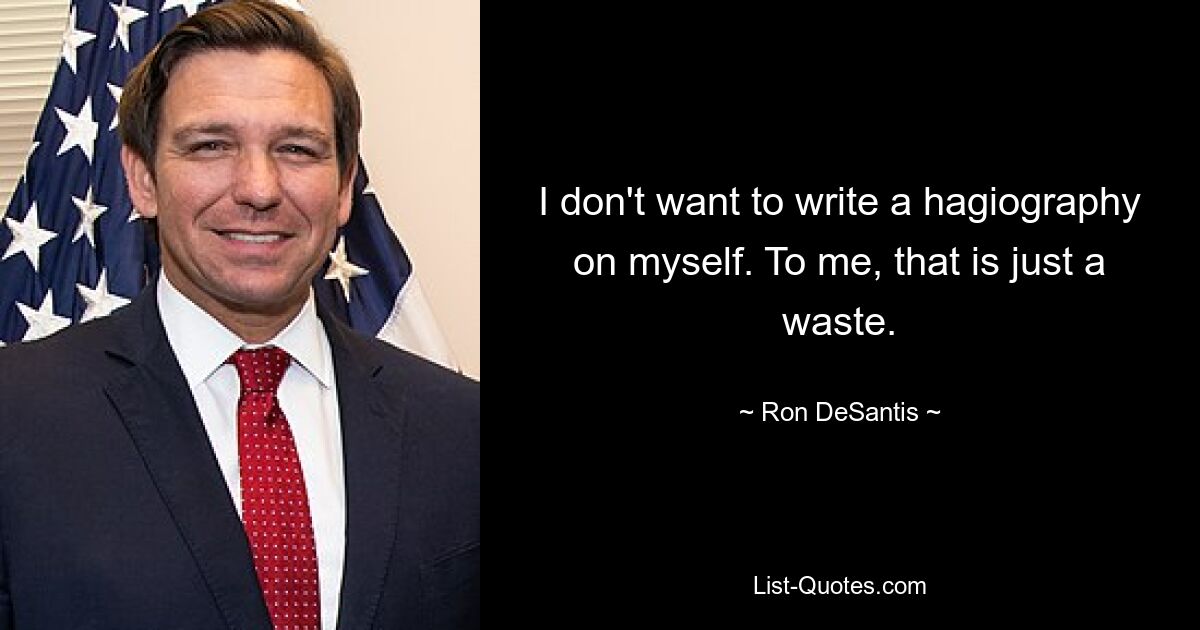 I don't want to write a hagiography on myself. To me, that is just a waste. — © Ron DeSantis